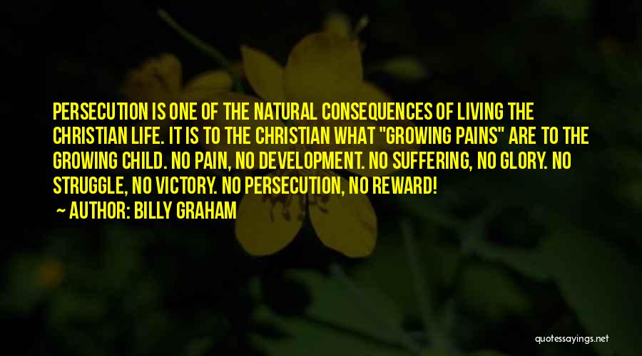 Billy Graham Quotes: Persecution Is One Of The Natural Consequences Of Living The Christian Life. It Is To The Christian What Growing Pains