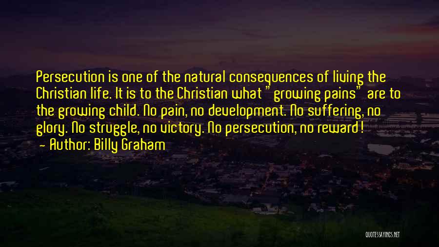 Billy Graham Quotes: Persecution Is One Of The Natural Consequences Of Living The Christian Life. It Is To The Christian What Growing Pains