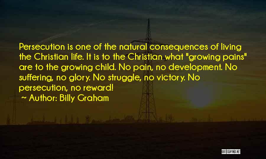 Billy Graham Quotes: Persecution Is One Of The Natural Consequences Of Living The Christian Life. It Is To The Christian What Growing Pains