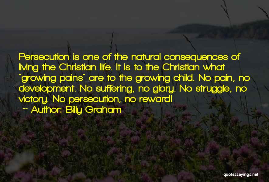 Billy Graham Quotes: Persecution Is One Of The Natural Consequences Of Living The Christian Life. It Is To The Christian What Growing Pains