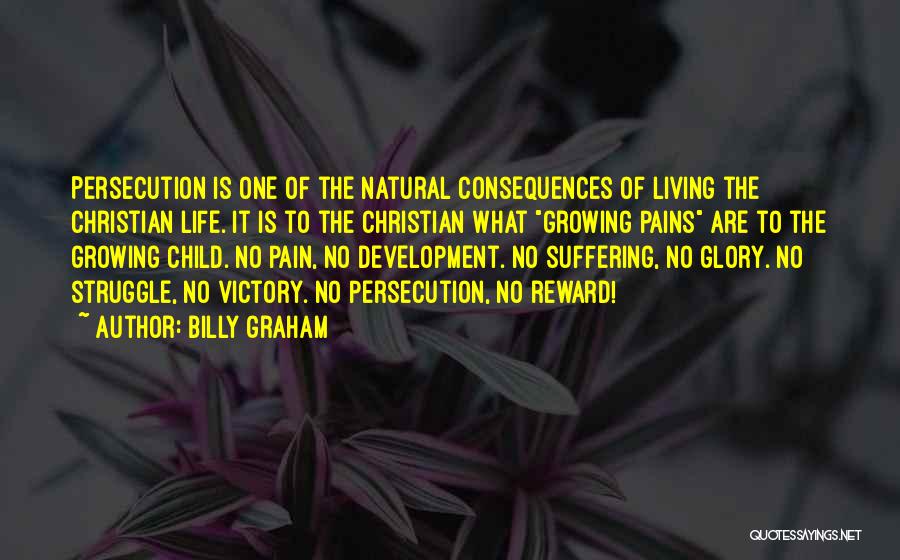 Billy Graham Quotes: Persecution Is One Of The Natural Consequences Of Living The Christian Life. It Is To The Christian What Growing Pains