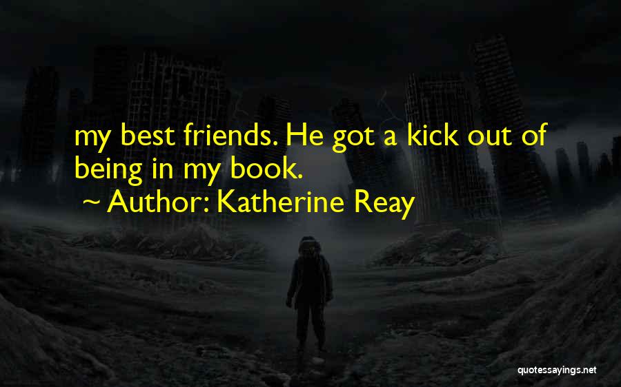 Katherine Reay Quotes: My Best Friends. He Got A Kick Out Of Being In My Book.
