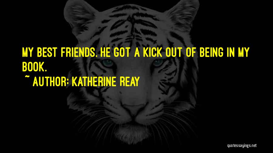 Katherine Reay Quotes: My Best Friends. He Got A Kick Out Of Being In My Book.