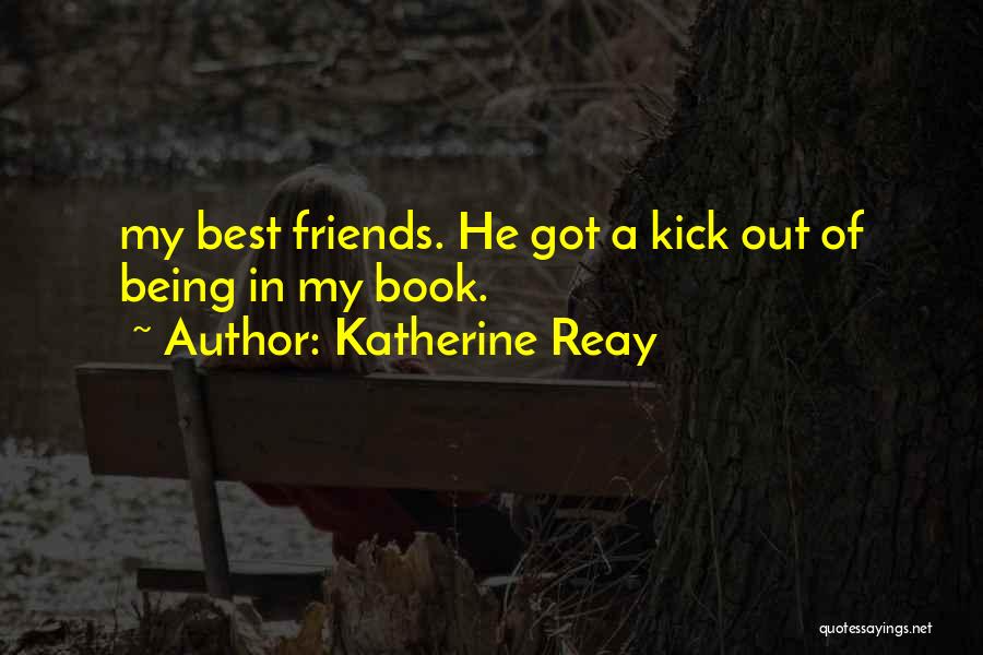 Katherine Reay Quotes: My Best Friends. He Got A Kick Out Of Being In My Book.