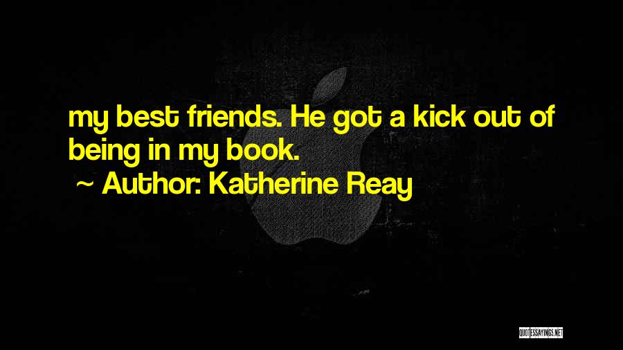 Katherine Reay Quotes: My Best Friends. He Got A Kick Out Of Being In My Book.