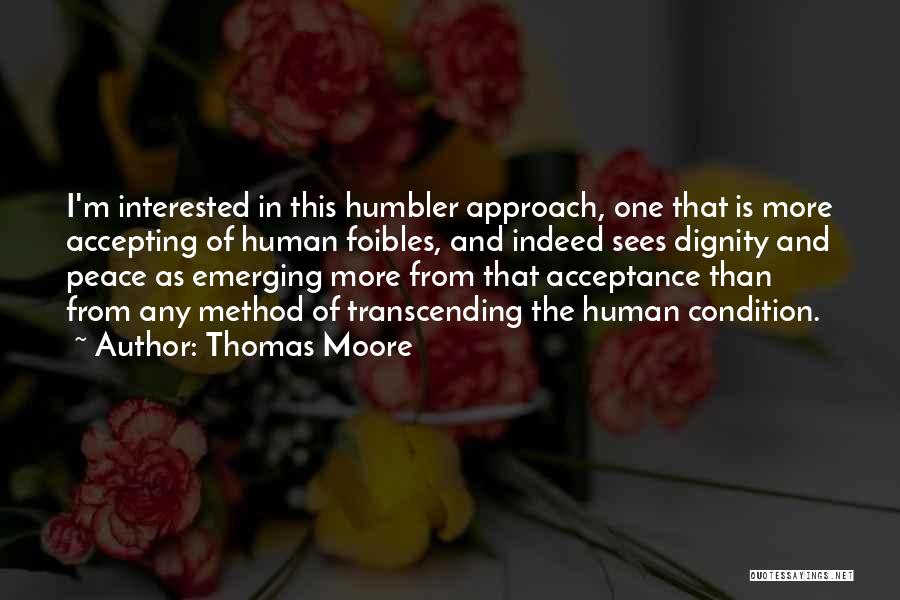 Thomas Moore Quotes: I'm Interested In This Humbler Approach, One That Is More Accepting Of Human Foibles, And Indeed Sees Dignity And Peace