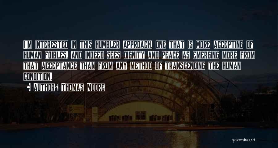 Thomas Moore Quotes: I'm Interested In This Humbler Approach, One That Is More Accepting Of Human Foibles, And Indeed Sees Dignity And Peace