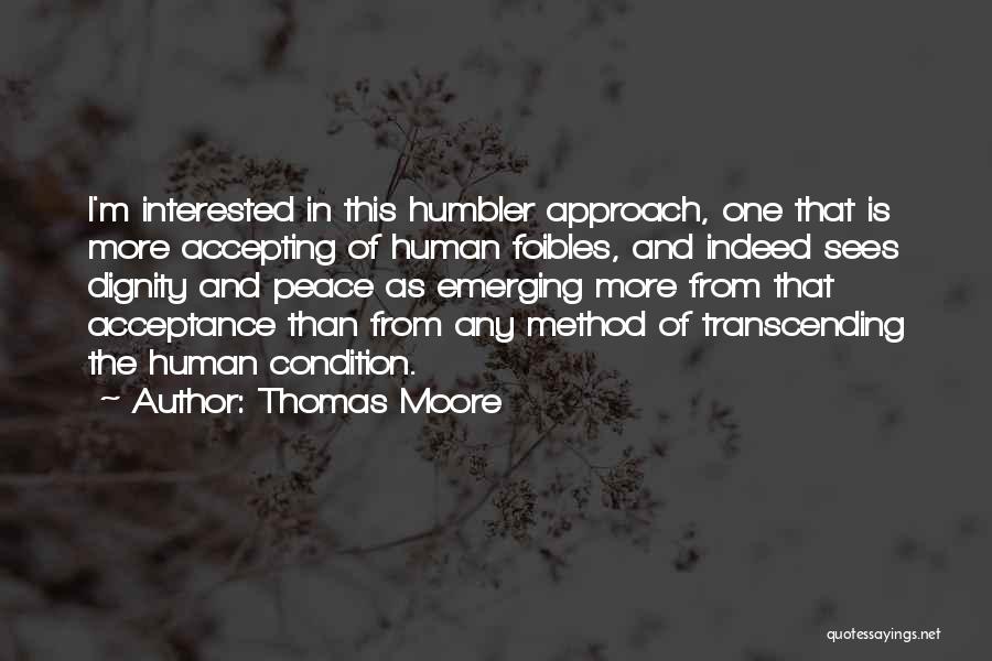 Thomas Moore Quotes: I'm Interested In This Humbler Approach, One That Is More Accepting Of Human Foibles, And Indeed Sees Dignity And Peace