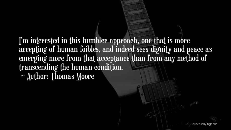 Thomas Moore Quotes: I'm Interested In This Humbler Approach, One That Is More Accepting Of Human Foibles, And Indeed Sees Dignity And Peace