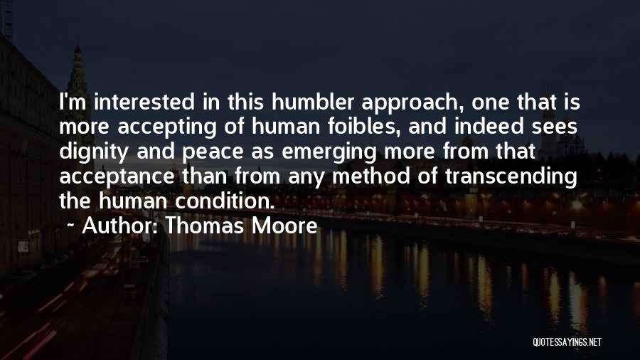 Thomas Moore Quotes: I'm Interested In This Humbler Approach, One That Is More Accepting Of Human Foibles, And Indeed Sees Dignity And Peace
