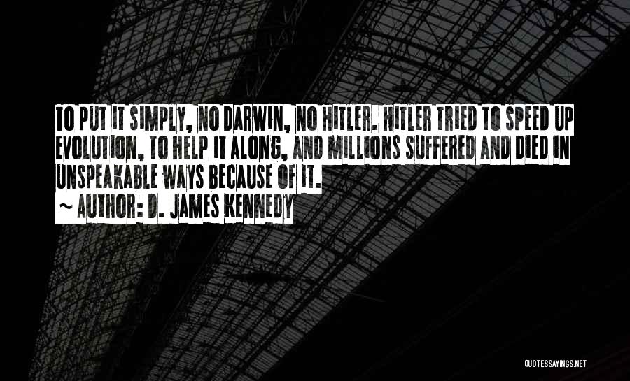 D. James Kennedy Quotes: To Put It Simply, No Darwin, No Hitler. Hitler Tried To Speed Up Evolution, To Help It Along, And Millions