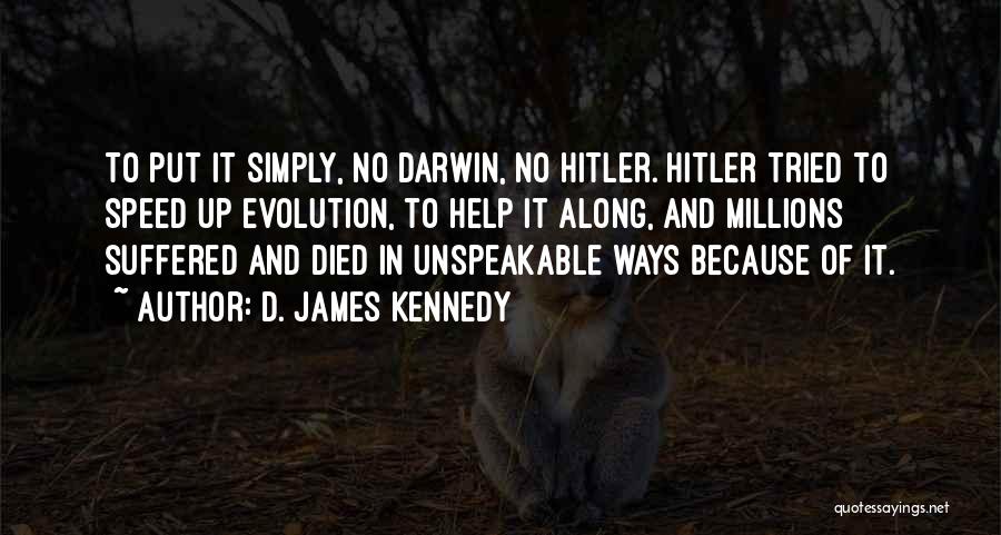 D. James Kennedy Quotes: To Put It Simply, No Darwin, No Hitler. Hitler Tried To Speed Up Evolution, To Help It Along, And Millions