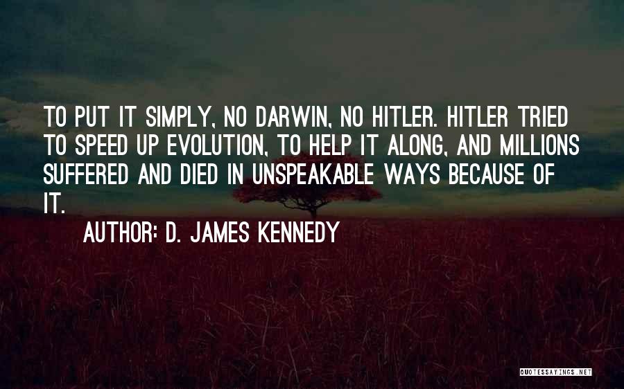 D. James Kennedy Quotes: To Put It Simply, No Darwin, No Hitler. Hitler Tried To Speed Up Evolution, To Help It Along, And Millions