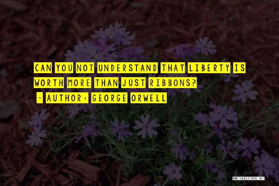George Orwell Quotes: Can You Not Understand That Liberty Is Worth More Than Just Ribbons?