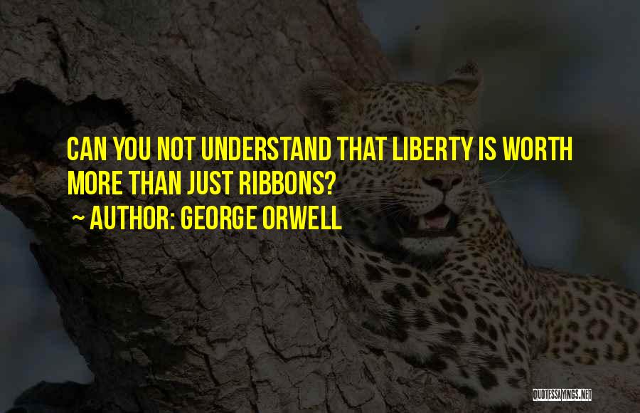 George Orwell Quotes: Can You Not Understand That Liberty Is Worth More Than Just Ribbons?