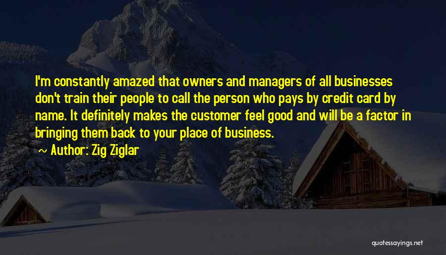 Zig Ziglar Quotes: I'm Constantly Amazed That Owners And Managers Of All Businesses Don't Train Their People To Call The Person Who Pays