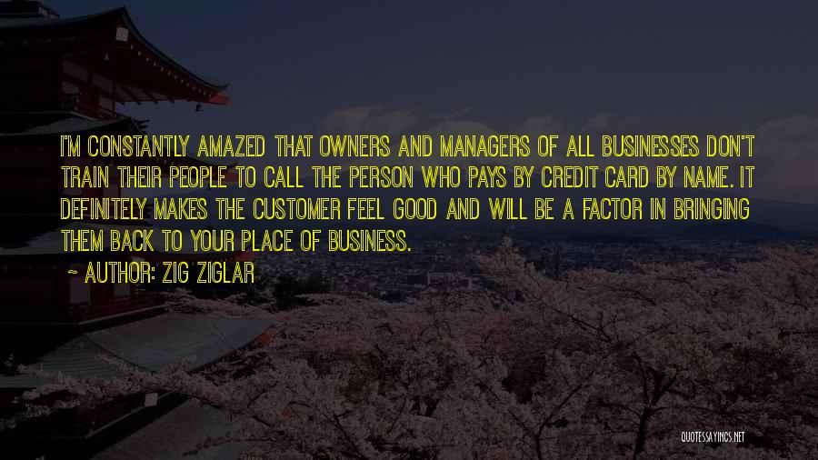 Zig Ziglar Quotes: I'm Constantly Amazed That Owners And Managers Of All Businesses Don't Train Their People To Call The Person Who Pays