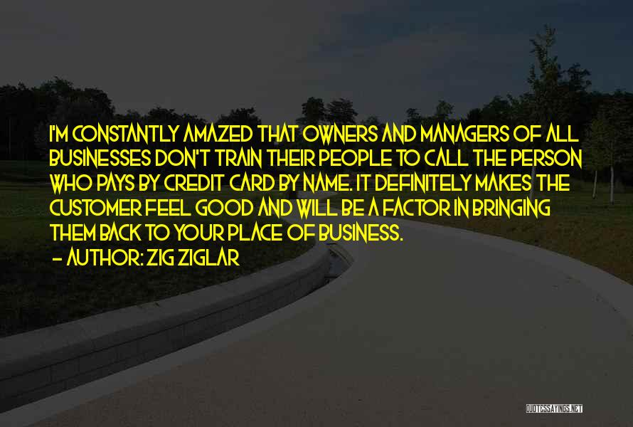 Zig Ziglar Quotes: I'm Constantly Amazed That Owners And Managers Of All Businesses Don't Train Their People To Call The Person Who Pays