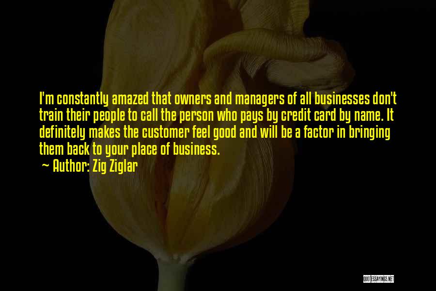 Zig Ziglar Quotes: I'm Constantly Amazed That Owners And Managers Of All Businesses Don't Train Their People To Call The Person Who Pays