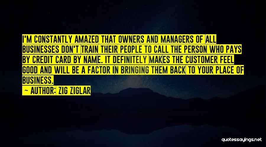 Zig Ziglar Quotes: I'm Constantly Amazed That Owners And Managers Of All Businesses Don't Train Their People To Call The Person Who Pays