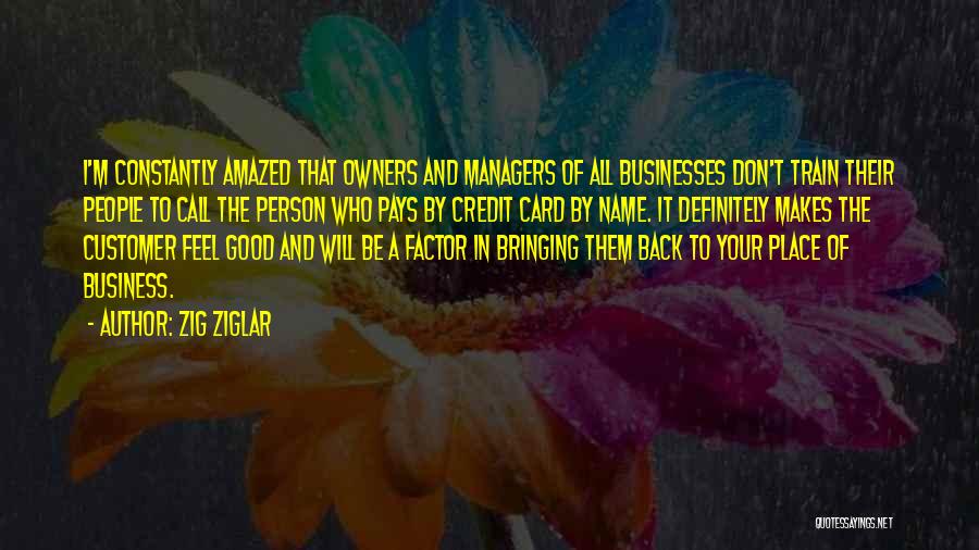 Zig Ziglar Quotes: I'm Constantly Amazed That Owners And Managers Of All Businesses Don't Train Their People To Call The Person Who Pays