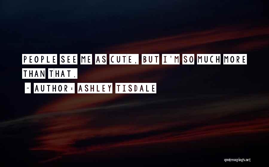 Ashley Tisdale Quotes: People See Me As Cute, But I'm So Much More Than That.
