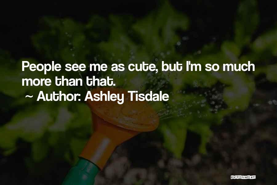 Ashley Tisdale Quotes: People See Me As Cute, But I'm So Much More Than That.