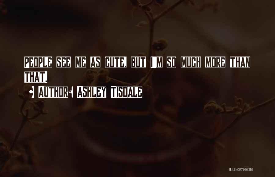 Ashley Tisdale Quotes: People See Me As Cute, But I'm So Much More Than That.