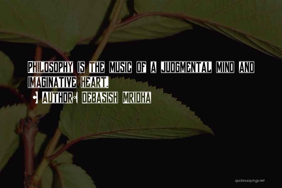Debasish Mridha Quotes: Philosophy Is The Music Of A Judgmental Mind And Imaginative Heart.