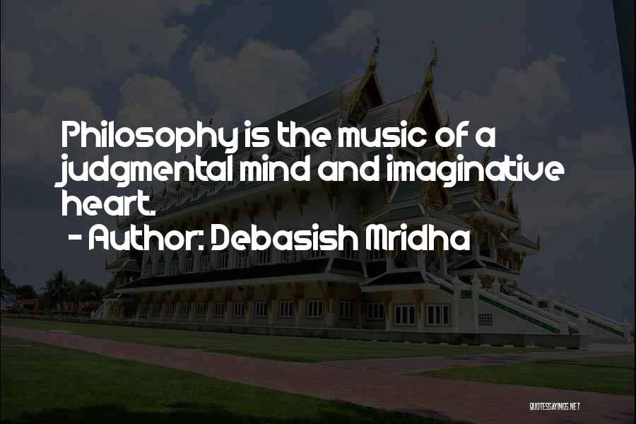 Debasish Mridha Quotes: Philosophy Is The Music Of A Judgmental Mind And Imaginative Heart.