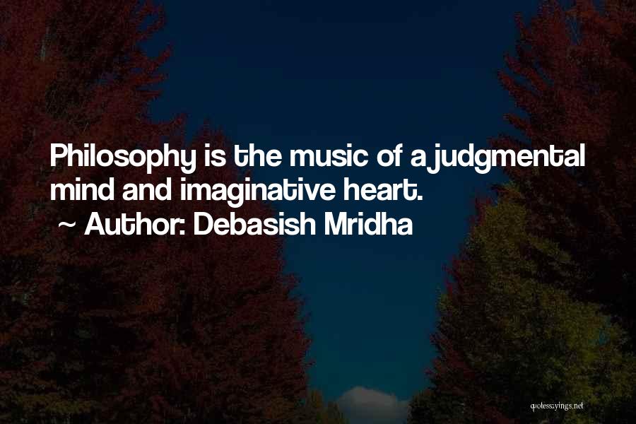 Debasish Mridha Quotes: Philosophy Is The Music Of A Judgmental Mind And Imaginative Heart.