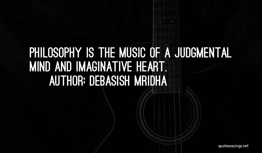 Debasish Mridha Quotes: Philosophy Is The Music Of A Judgmental Mind And Imaginative Heart.