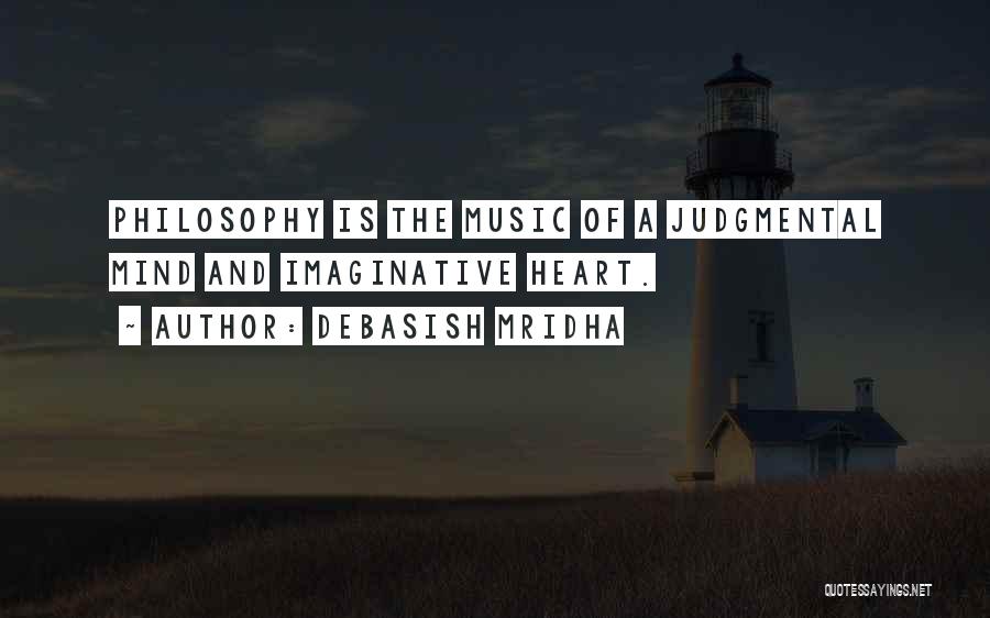 Debasish Mridha Quotes: Philosophy Is The Music Of A Judgmental Mind And Imaginative Heart.