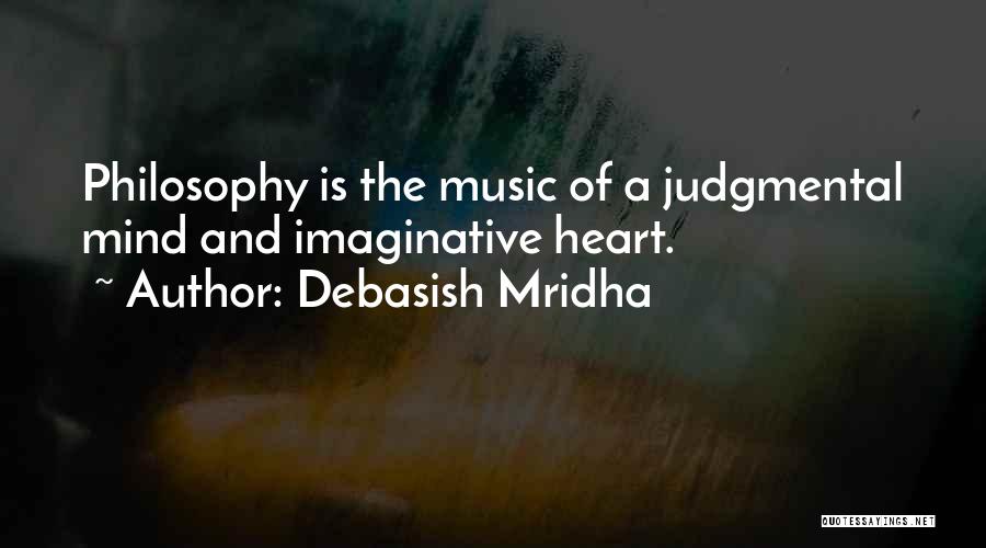 Debasish Mridha Quotes: Philosophy Is The Music Of A Judgmental Mind And Imaginative Heart.
