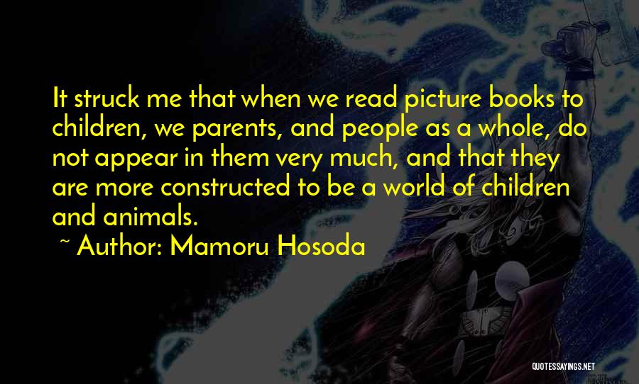 Mamoru Hosoda Quotes: It Struck Me That When We Read Picture Books To Children, We Parents, And People As A Whole, Do Not