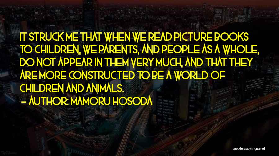 Mamoru Hosoda Quotes: It Struck Me That When We Read Picture Books To Children, We Parents, And People As A Whole, Do Not