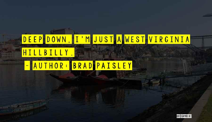 Brad Paisley Quotes: Deep Down, I'm Just A West Virginia Hillbilly.