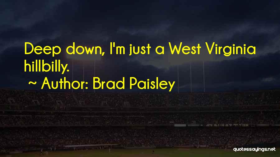 Brad Paisley Quotes: Deep Down, I'm Just A West Virginia Hillbilly.