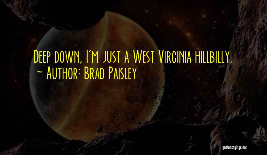 Brad Paisley Quotes: Deep Down, I'm Just A West Virginia Hillbilly.