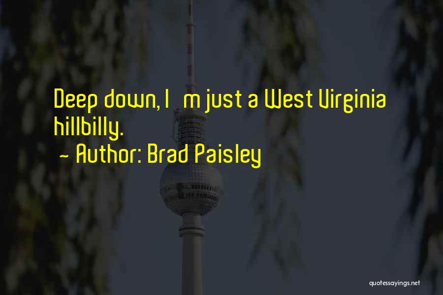 Brad Paisley Quotes: Deep Down, I'm Just A West Virginia Hillbilly.