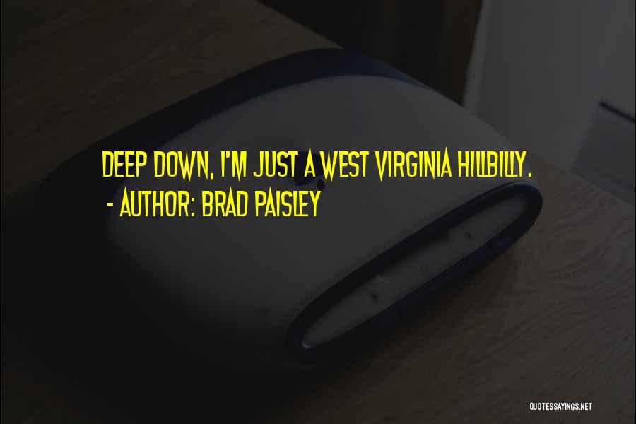 Brad Paisley Quotes: Deep Down, I'm Just A West Virginia Hillbilly.