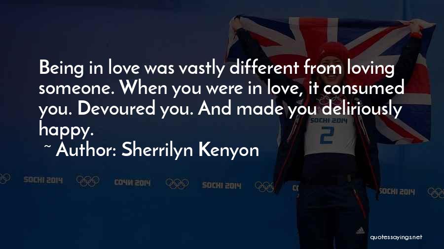 Sherrilyn Kenyon Quotes: Being In Love Was Vastly Different From Loving Someone. When You Were In Love, It Consumed You. Devoured You. And