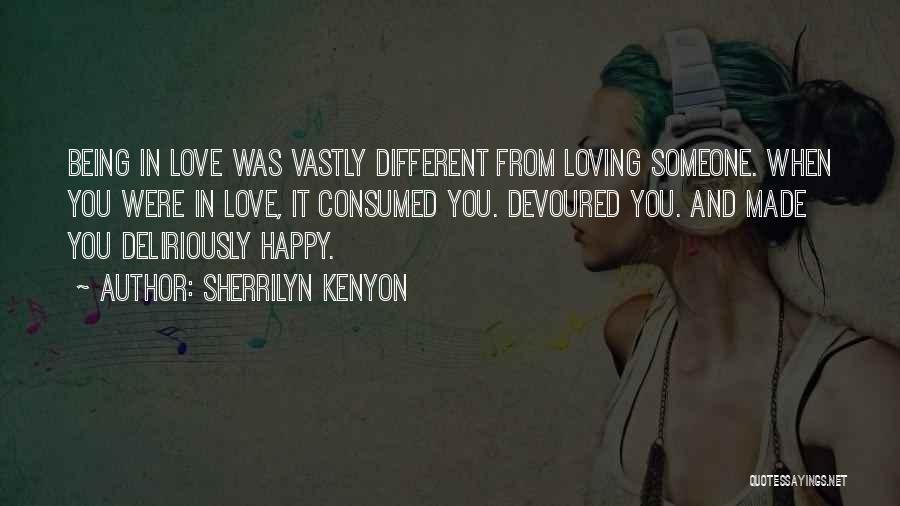 Sherrilyn Kenyon Quotes: Being In Love Was Vastly Different From Loving Someone. When You Were In Love, It Consumed You. Devoured You. And