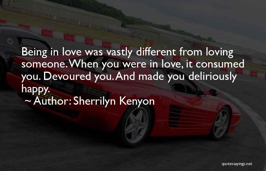 Sherrilyn Kenyon Quotes: Being In Love Was Vastly Different From Loving Someone. When You Were In Love, It Consumed You. Devoured You. And