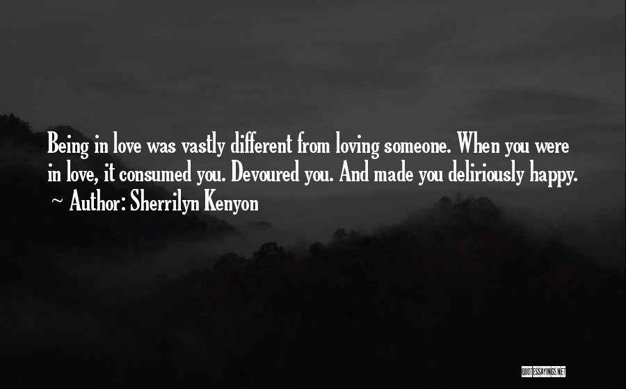 Sherrilyn Kenyon Quotes: Being In Love Was Vastly Different From Loving Someone. When You Were In Love, It Consumed You. Devoured You. And