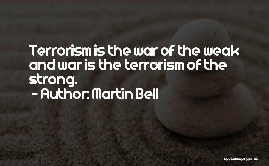Martin Bell Quotes: Terrorism Is The War Of The Weak And War Is The Terrorism Of The Strong.