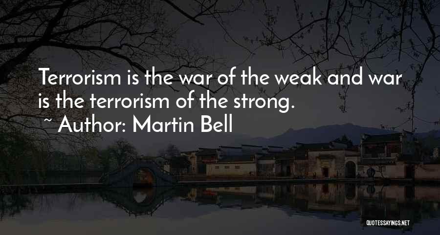 Martin Bell Quotes: Terrorism Is The War Of The Weak And War Is The Terrorism Of The Strong.