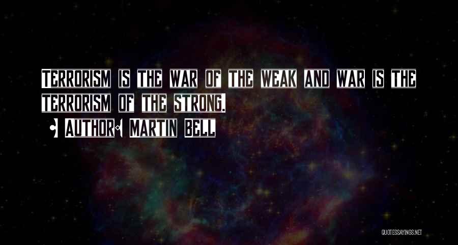 Martin Bell Quotes: Terrorism Is The War Of The Weak And War Is The Terrorism Of The Strong.