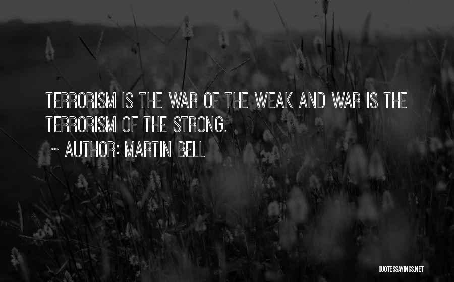 Martin Bell Quotes: Terrorism Is The War Of The Weak And War Is The Terrorism Of The Strong.