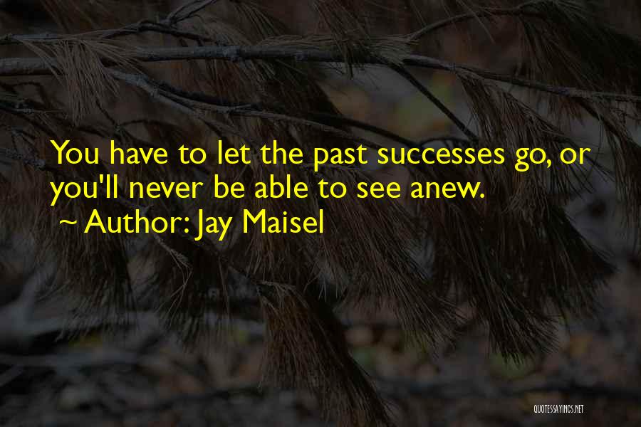 Jay Maisel Quotes: You Have To Let The Past Successes Go, Or You'll Never Be Able To See Anew.